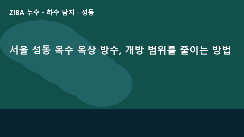 서울 성동 옥수 옥상 방수, 개방 범위를 줄이는 방법